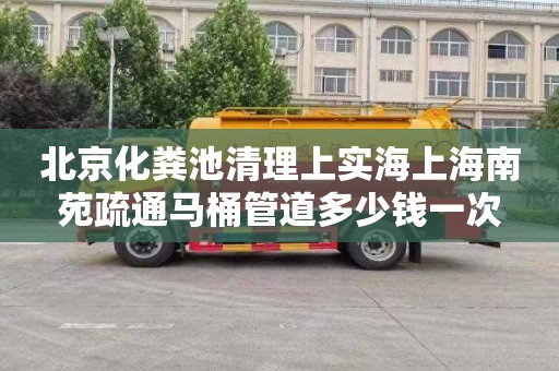 北京化粪池清理上实海上海南苑疏通马桶管道多少钱一次