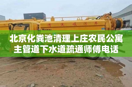 北京化粪池清理上庄农民公寓主管道下水道疏通师傅电话