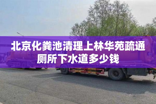 北京化粪池清理上林华苑疏通厕所下水道多少钱
