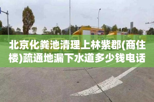 北京化粪池清理上林紫郡(商住楼)疏通地漏下水道多少钱电话