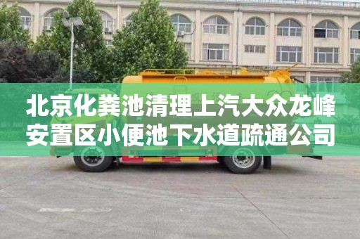 北京化粪池清理上汽大众龙峰安置区小便池下水道疏通公司