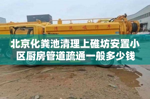 北京化粪池清理上碓坊安置小区厨房管道疏通一般多少钱