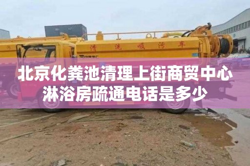 北京化粪池清理上街商贸中心淋浴房疏通电话是多少