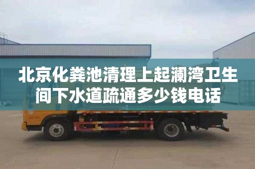 北京化粪池清理上起澜湾卫生间下水道疏通多少钱电话