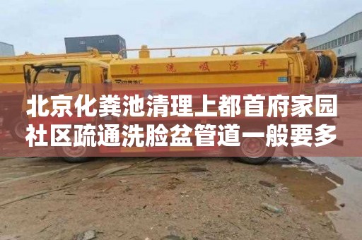 北京化粪池清理上都首府家园社区疏通洗脸盆管道一般要多少钱