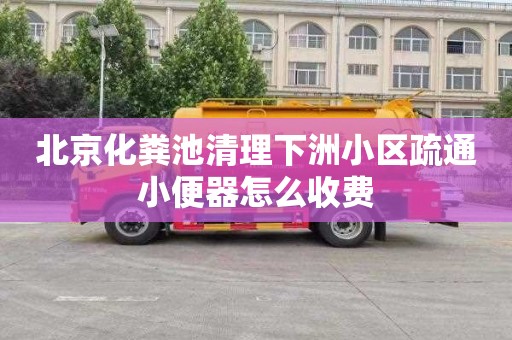 北京化粪池清理下洲小区疏通小便器怎么收费