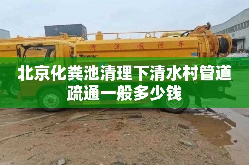 北京化粪池清理下清水村管道疏通一般多少钱