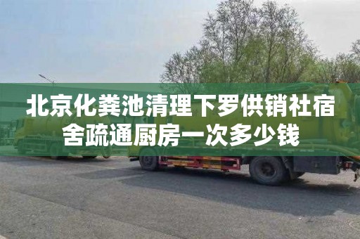 北京化粪池清理下罗供销社宿舍疏通厨房一次多少钱