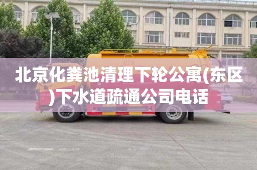 北京化粪池清理下轮公寓(东区)下水道疏通公司电话