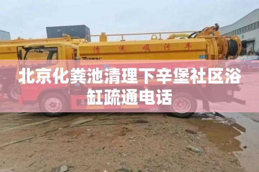 北京化粪池清理下辛堡社区浴缸疏通电话