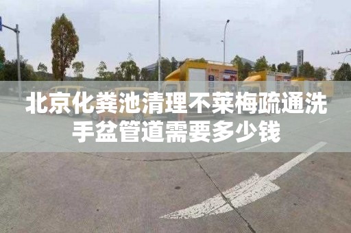 北京化粪池清理不莱梅疏通洗手盆管道需要多少钱