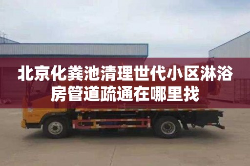 北京化粪池清理世代小区淋浴房管道疏通在哪里找