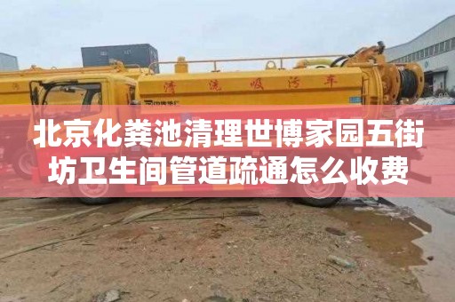 北京化粪池清理世博家园五街坊卫生间管道疏通怎么收费