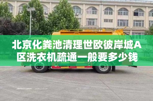 北京化粪池清理世欧彼岸城A区洗衣机疏通一般要多少钱
