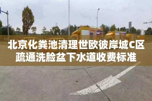 北京化粪池清理世欧彼岸城C区疏通洗脸盆下水道收费标准