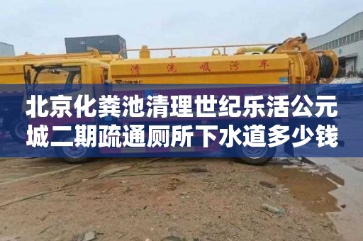 北京化粪池清理世纪乐活公元城二期疏通厕所下水道多少钱