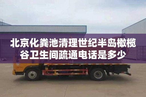 北京化粪池清理世纪半岛橄榄谷卫生间疏通电话是多少