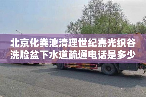 北京化粪池清理世纪嘉光织谷洗脸盆下水道疏通电话是多少