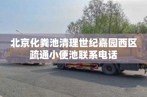 北京化粪池清理世纪嘉园西区疏通小便池联系电话
