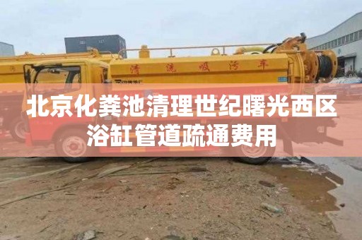 北京化粪池清理世纪曙光西区浴缸管道疏通费用