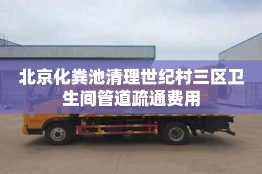 北京化粪池清理世纪村三区卫生间管道疏通费用