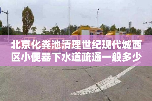 北京化粪池清理世纪现代城西区小便器下水道疏通一般多少钱