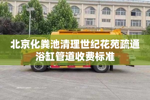 北京化粪池清理世纪花苑疏通浴缸管道收费标准
