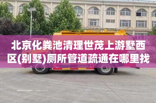 北京化粪池清理世茂上游墅西区(别墅)厕所管道疏通在哪里找