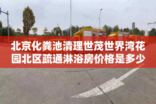 北京化粪池清理世茂世界湾花园北区疏通淋浴房价格是多少
