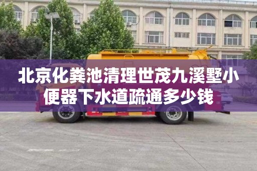 北京化粪池清理世茂九溪墅小便器下水道疏通多少钱