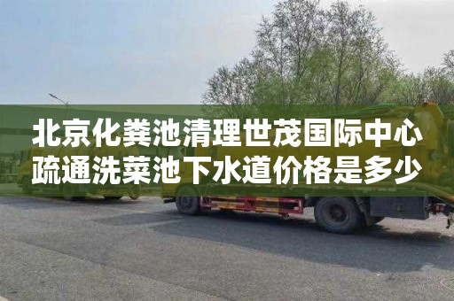 北京化粪池清理世茂国际中心疏通洗菜池下水道价格是多少