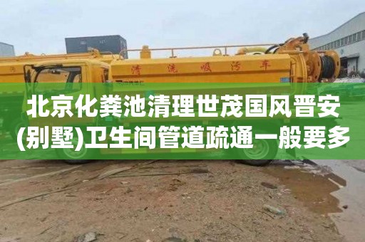 北京化粪池清理世茂国风晋安(别墅)卫生间管道疏通一般要多少钱