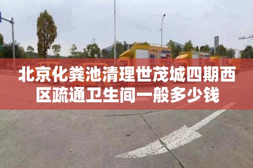 北京化粪池清理世茂城四期西区疏通卫生间一般多少钱