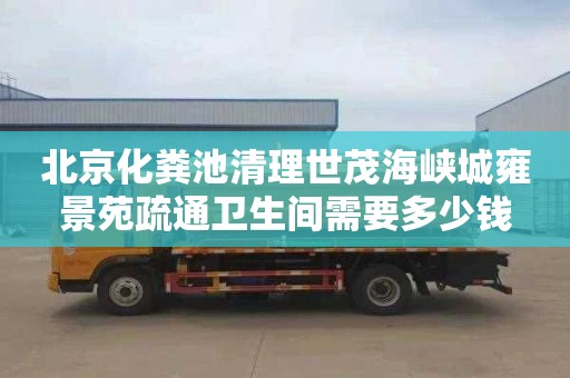 北京化粪池清理世茂海峡城雍景苑疏通卫生间需要多少钱