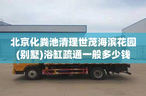 北京化粪池清理世茂海滨花园(别墅)浴缸疏通一般多少钱
