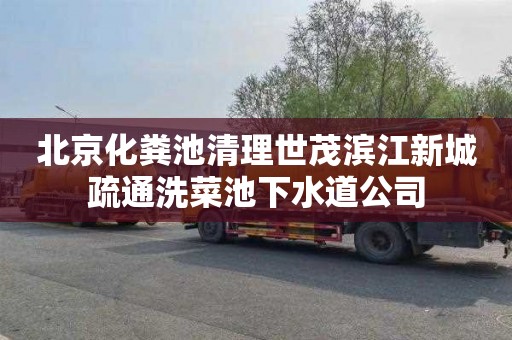 北京化粪池清理世茂滨江新城疏通洗菜池下水道公司