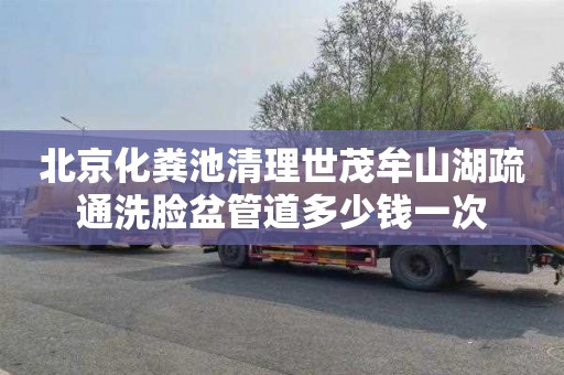 北京化粪池清理世茂牟山湖疏通洗脸盆管道多少钱一次
