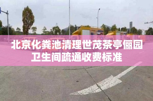 北京化粪池清理世茂茶亭俪园卫生间疏通收费标准