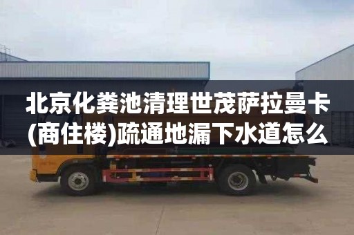 北京化粪池清理世茂萨拉曼卡(商住楼)疏通地漏下水道怎么收费