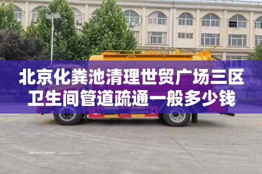 北京化粪池清理世贸广场三区卫生间管道疏通一般多少钱