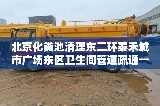 北京化粪池清理东二环泰禾城市广场东区卫生间管道疏通一般多少钱