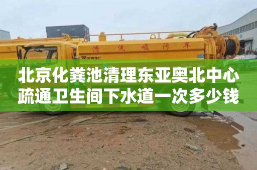 北京化粪池清理东亚奥北中心疏通卫生间下水道一次多少钱