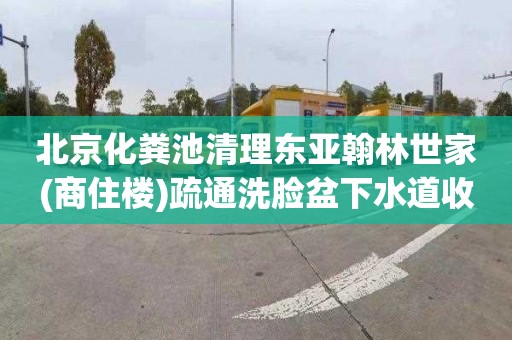 北京化粪池清理东亚翰林世家(商住楼)疏通洗脸盆下水道收费标准