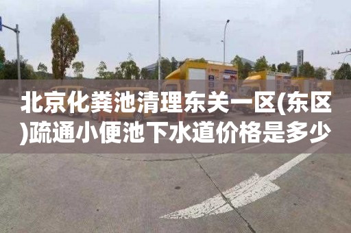 北京化粪池清理东关一区(东区)疏通小便池下水道价格是多少