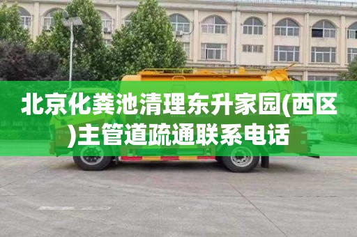 北京化粪池清理东升家园(西区)主管道疏通联系电话