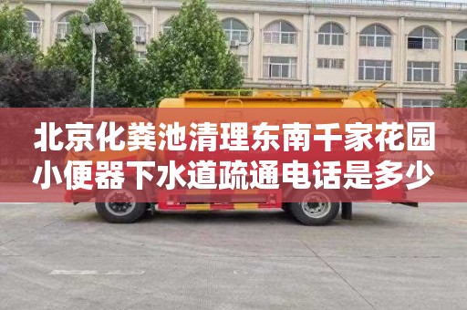 北京化粪池清理东南千家花园小便器下水道疏通电话是多少