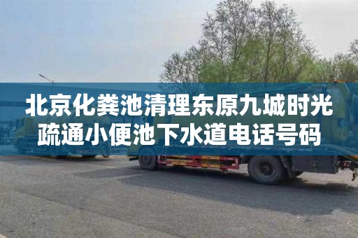 北京化粪池清理东原九城时光疏通小便池下水道电话号码