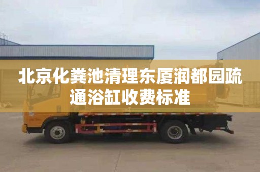 北京化粪池清理东厦润都园疏通浴缸收费标准