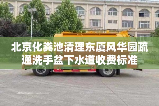 北京化粪池清理东厦风华园疏通洗手盆下水道收费标准