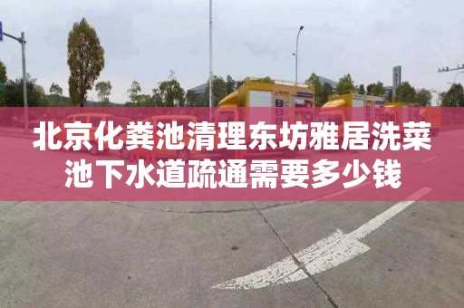 北京化粪池清理东坊雅居洗菜池下水道疏通需要多少钱